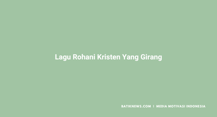 Haris Rohani 43+ Lirik Lagu Rohani Kristen yang Girang dan Gembira